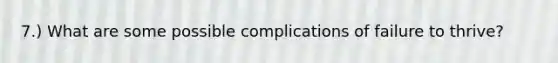 7.) What are some possible complications of failure to thrive?