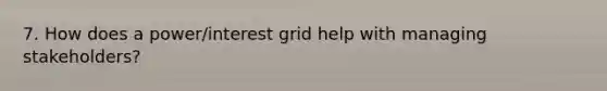 7. How does a power/interest grid help with managing stakeholders?