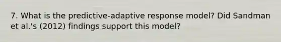 7. What is the predictive-adaptive response model? Did Sandman et al.'s (2012) findings support this model?