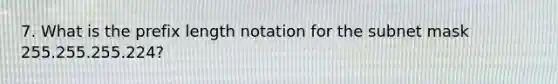 7. What is the prefix length notation for the subnet mask 255.255.255.224?
