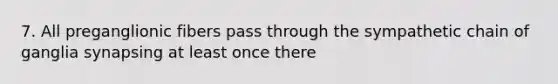 7. All preganglionic fibers pass through the sympathetic chain of ganglia synapsing at least once there