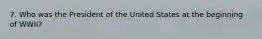 7. Who was the President of the United States at the beginning of WWII?