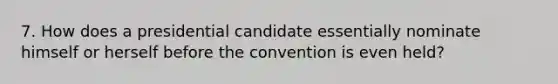 7. How does a presidential candidate essentially nominate himself or herself before the convention is even held?