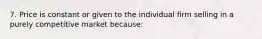 7. Price is constant or given to the individual firm selling in a purely competitive market because: