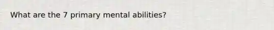 What are the 7 primary mental abilities?