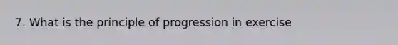 7. What is the principle of progression in exercise