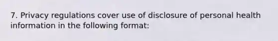 7. Privacy regulations cover use of disclosure of personal health information in the following format: