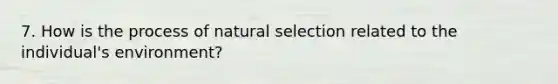 7. How is the process of natural selection related to the individual's environment?