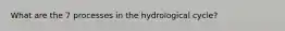 What are the 7 processes in the hydrological cycle?