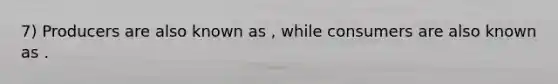 7) Producers are also known as , while consumers are also known as .