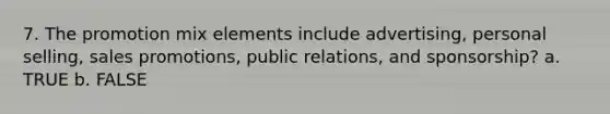 7. The promotion mix elements include advertising, personal selling, sales promotions, public relations, and sponsorship? a. TRUE b. FALSE