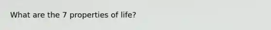 What are the 7 properties of life?