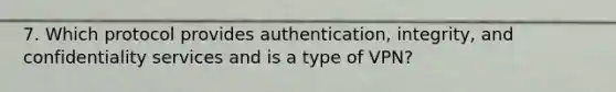 7. Which protocol provides authentication, integrity, and confidentiality services and is a type of VPN?