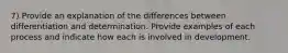 7) Provide an explanation of the differences between differentiation and determination. Provide examples of each process and indicate how each is involved in development.