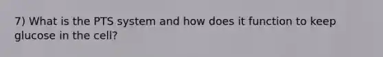 7) What is the PTS system and how does it function to keep glucose in the cell?