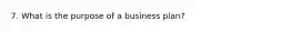 7. What is the purpose of a business plan?