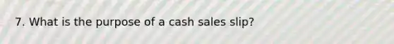 7. What is the purpose of a cash sales slip?