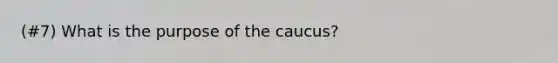 (#7) What is the purpose of the caucus?