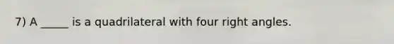 7) A _____ is a quadrilateral with four right angles.