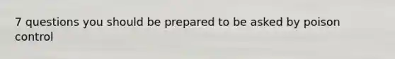 7 questions you should be prepared to be asked by poison control
