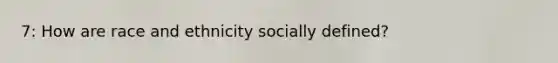 7: How are race and ethnicity socially defined?