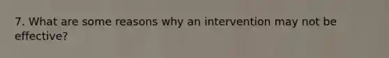 7. What are some reasons why an intervention may not be effective?