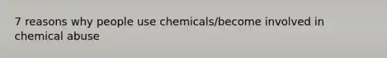 7 reasons why people use chemicals/become involved in chemical abuse