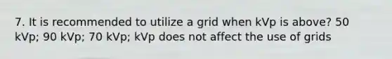 7. It is recommended to utilize a grid when kVp is above? 50 kVp; 90 kVp; 70 kVp; kVp does not affect the use of grids