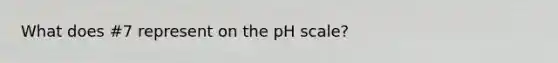 What does #7 represent on the pH scale?