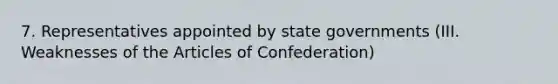 7. Representatives appointed by state governments (III. Weaknesses of the Articles of Confederation)