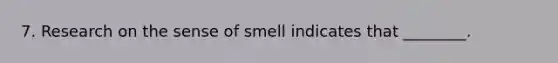 7. Research on the sense of smell indicates that ________.