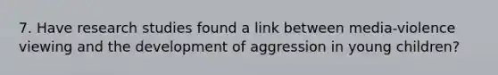 7. Have research studies found a link between media-violence viewing and the development of aggression in young children?