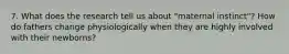 7. What does the research tell us about "maternal instinct"? How do fathers change physiologically when they are highly involved with their newborns?