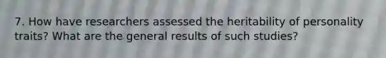 7. How have researchers assessed the heritability of personality traits? What are the general results of such studies?