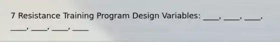 7 Resistance Training Program Design Variables: ____, ____, ____, ____, ____, ____, ____