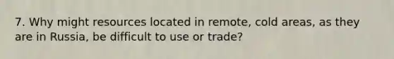 7. Why might resources located in remote, cold areas, as they are in Russia, be difficult to use or trade?