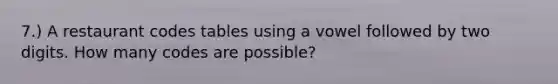 7.) A restaurant codes tables using a vowel followed by two digits. How many codes are possible?