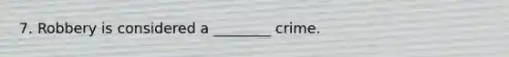 7. Robbery is considered a ________ crime.