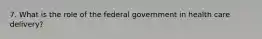 7. What is the role of the federal government in health care delivery?