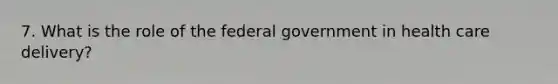 7. What is the role of the federal government in health care delivery?