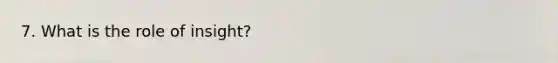 7. What is the role of insight?