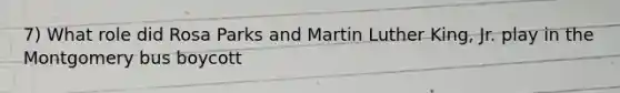7) What role did Rosa Parks and Martin Luther King, Jr. play in the Montgomery bus boycott