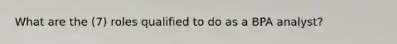 What are the (7) roles qualified to do as a BPA analyst?