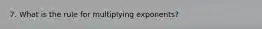 7. What is the rule for multiplying exponents?