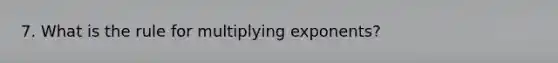 7. What is the rule for multiplying exponents?