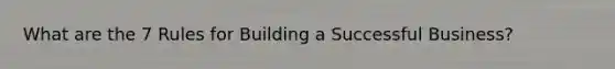 What are the 7 Rules for Building a Successful Business?
