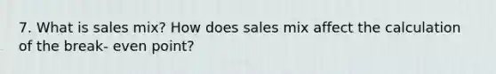 7. What is sales mix? How does sales mix affect the calculation of the break- even point?