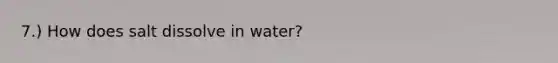 7.) How does salt dissolve in water?