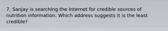 7. Sanjay is searching the Internet for credible sources of nutrition information. Which address suggests it is the least credible?