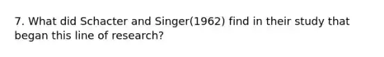 7. What did Schacter and Singer(1962) find in their study that began this line of research?